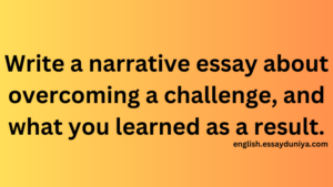 Write a narrative essay about overcoming a challenge, and what you learned as a result.
